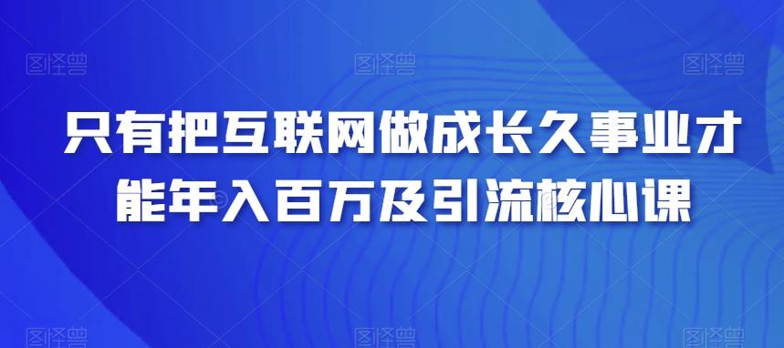 只有把互联网做成长久事业才能年入百万及引流核心课-腾渊科技论坛
