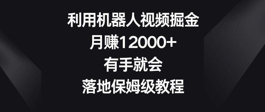 利用机器人视频掘金，月赚12000+，有手就会，落地保姆级教程【揭秘】-腾渊科技论坛