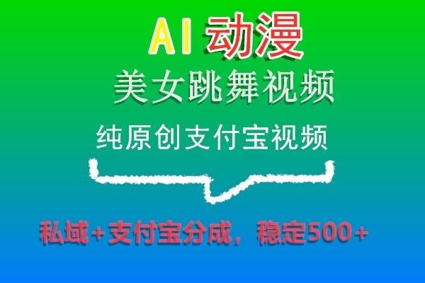 AI动漫美女跳舞视频，纯原创支付宝视频，私域+支付宝分成，稳定500+-腾渊科技论坛