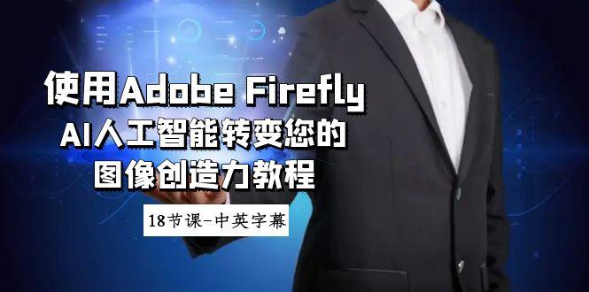 使用Adobe Firefly AI人工智能转变您的图像创造力教程-18节课-中英字幕-腾渊科技论坛