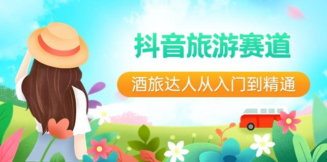 抖音旅游赛道酒旅达人从入门到精通：直播+短视频+旅游 未来5年风口-腾渊科技论坛