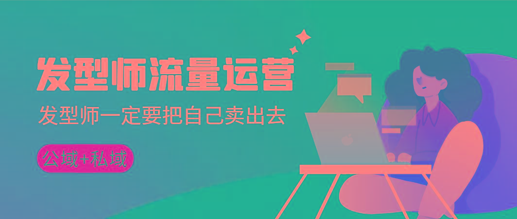发型师 流量运营，发型师一定要把自己卖出去(公域+私城)高清无水印-腾渊科技论坛