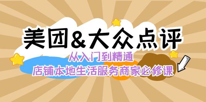 美团+大众点评 从入门到精通:店铺本地生活 流量提升 店铺运营 推广秘术 评价管理-腾渊科技论坛