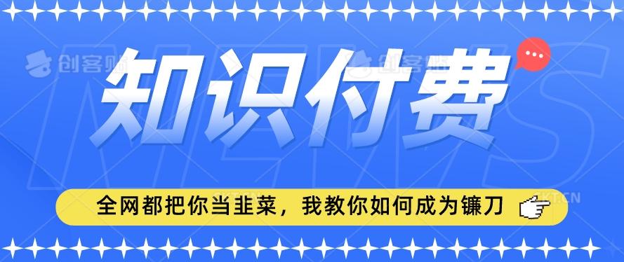 2024最新知识付费项目，小白也能轻松入局，全网都在教你做项目，我教你做镰刀【揭秘】-腾渊科技论坛