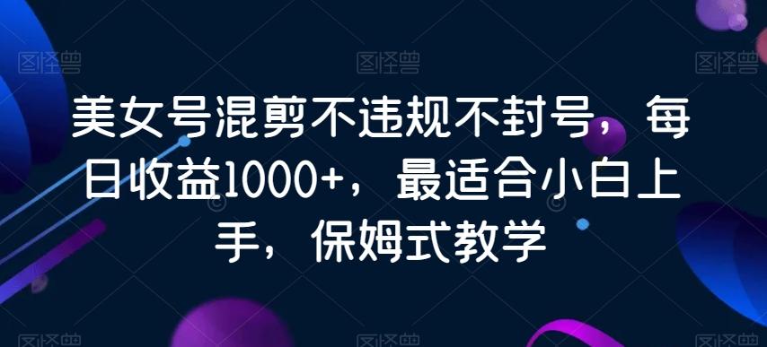 美女号混剪不违规不封号,每日收益1000+,最适合小白上手,保姆式教学-腾渊科技论坛