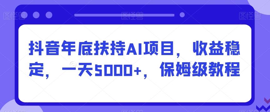 抖音年底扶持AI项目，收益稳定，一天5000+，保姆级教程-腾渊科技论坛