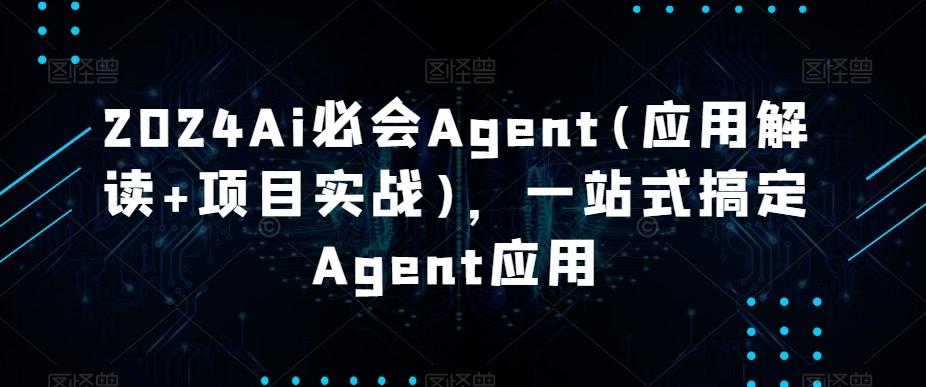 2024Ai必会Agent(应用解读+项目实战)，一站式搞定Agent应用-腾渊科技论坛