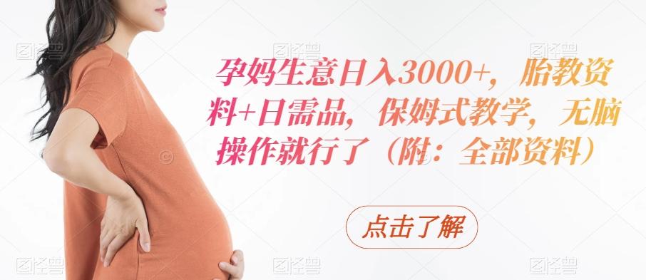 孕妈生意日入3000+，胎教资料+日需品，保姆式教学，无脑操作就行了（附：全部资料）-腾渊科技论坛