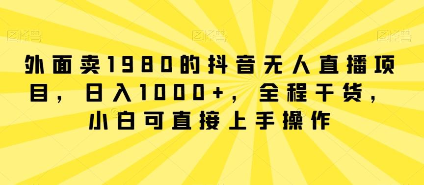 外面卖1980的抖音无人直播项目，日入1000+，全程干货，小白可直接上手操作【揭秘】-腾渊科技论坛