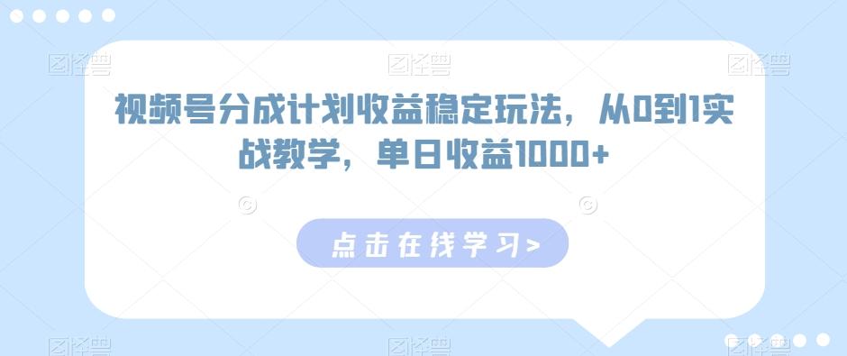 视频号分成计划收益稳定玩法，从0到1实战教学，单日收益1000+【揭秘】-腾渊科技论坛