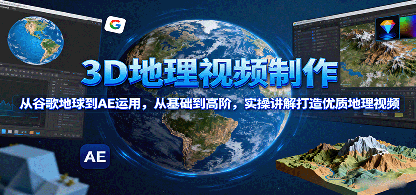 3D地理视频制作，从谷歌地球到AE运用，从基础到高阶，实操讲解打造优质地理视频-腾渊科技论坛