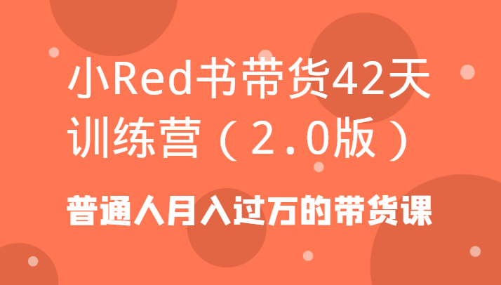 小Red书带货42天训练营(2.0版)普通人月入过万的带货课-腾渊科技论坛