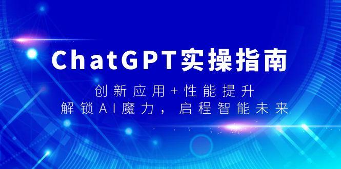 ChatGPT实操指南，创新应用+性能提升，解锁-AI魔力，启程智能未来-腾渊科技论坛