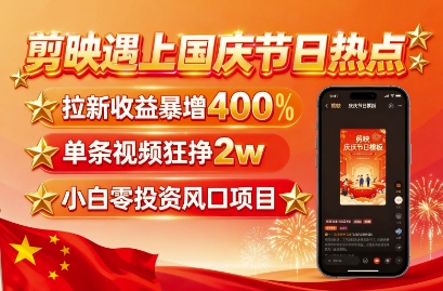 剪映遇上国庆热点，拉新收益暴增400%，单条视频狂挣2W+，无需剪辑基础，几分钟一条作品-腾渊科技论坛