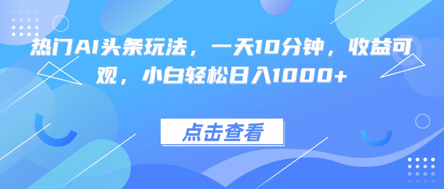 热门AI头条玩法，一天10分钟，收益可观，小白轻松日入1000+-腾渊科技论坛