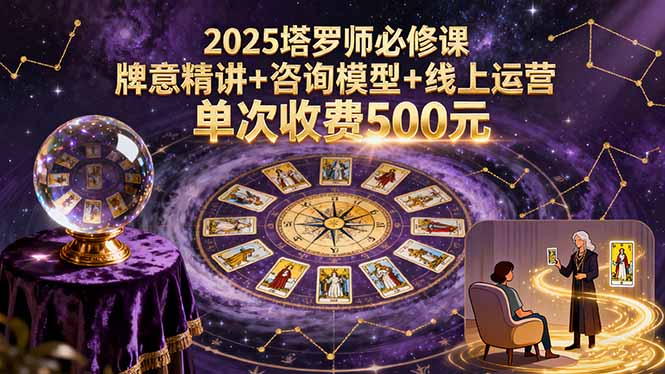 2025塔罗师必修课,牌意精讲+咨询模型+线上运营,单次收费500元-腾渊科技论坛