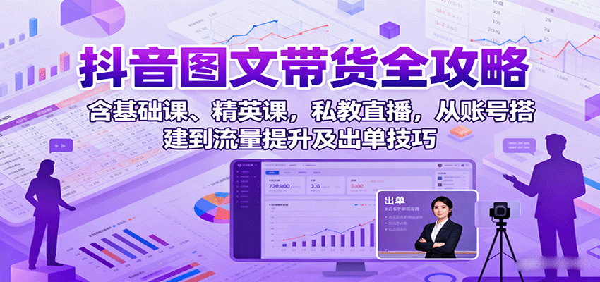 抖音图文带货全攻略:含基础课、精英课,私教直播,从账号搭建到流量提升及出单技巧-腾渊科技论坛