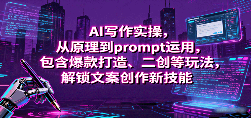 AI写作实操,从原理到prompt运用,包含爆款打造、二创等玩法,解锁文案创作新技能-腾渊科技论坛