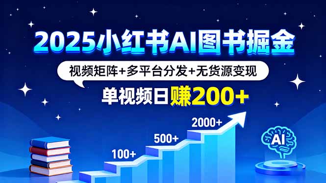 2025小红书AI图书掘金,视频矩阵+多平台分发+无货源变现,单视频日赚200+-腾渊科技论坛