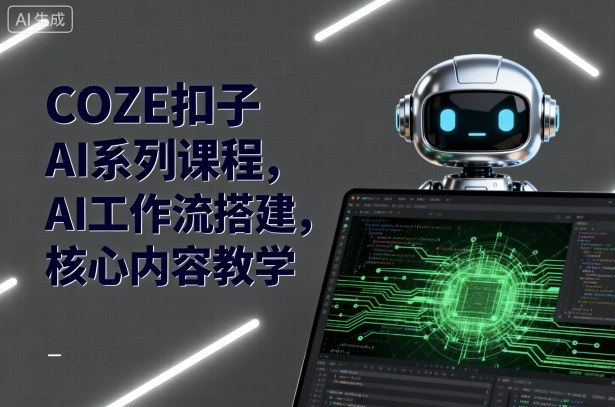 COZE扣子AI系列课程,AI工作流搭建,核心内容教学-腾渊科技论坛