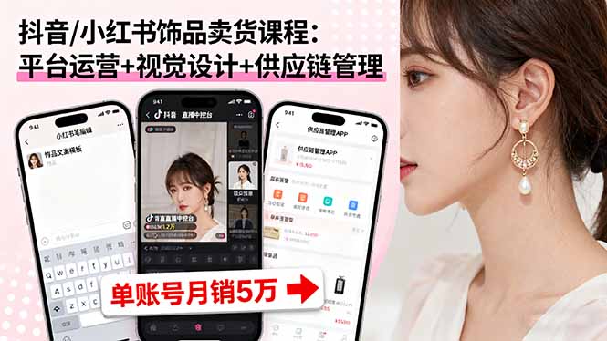 抖音/小红书饰品卖货课程:平台运营+视觉设计+供应链管理,单账号月销5万-腾渊科技论坛