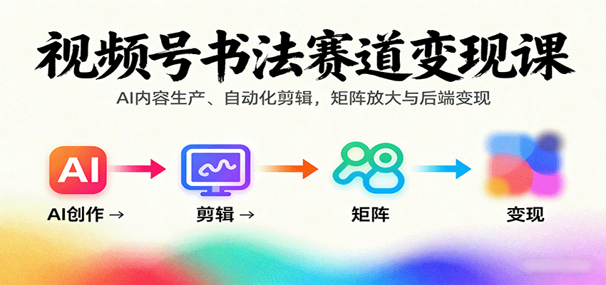 视频号书法赛道变现课：AI内容生产、自动化剪辑，矩阵放大与后端变现-腾渊科技论坛