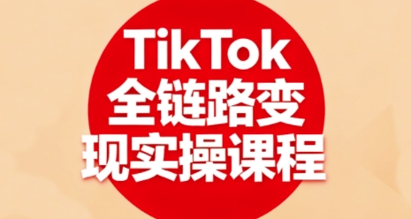 TikTok全链路变现实操课程，全方位助力学员掌握TK变现技能-腾渊科技论坛