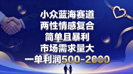 小众蓝海赛道，两性情感复合，简单且暴利，市场需求量大，一单利润5张，未来几年可持续深耕的项目-腾渊科技论坛