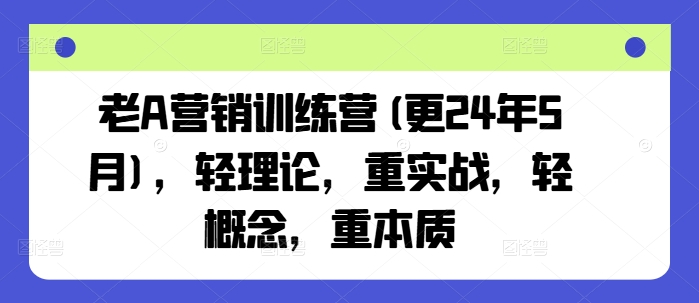 老A营销训练营(更25年10月)，轻理论，重实战，轻概念，重本质-腾渊科技论坛