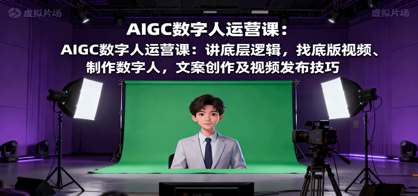 AIGC数字人运营课:讲底层逻辑,找底版视频、制作数字人,文案创作及视频发布技巧-腾渊科技论坛