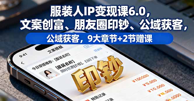 服装人IP变现课6.0,文案创富、朋友圈印钞、公域获客,9大章节+2节赠课-腾渊科技论坛