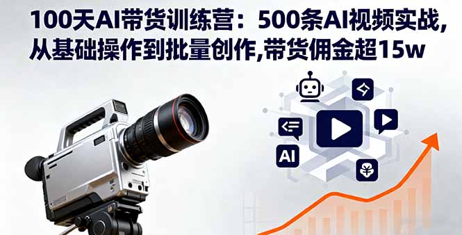 100天AI带货训练营：500条AI视频实战,从基础操作到批量创作,带货佣金超15w-腾渊科技论坛