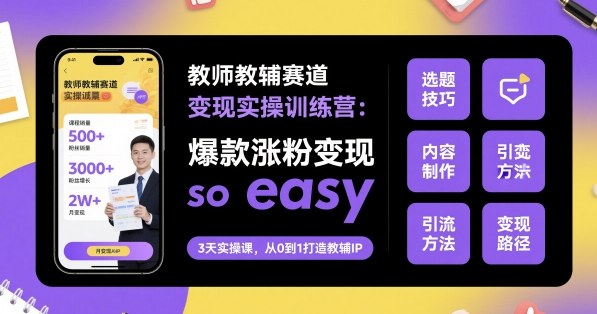 教师教辅赛道变现实操训练营，爆款涨粉变现so easy-腾渊科技论坛