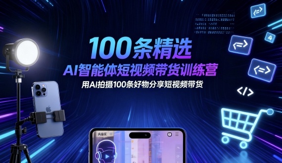 100条精选AI智能体短视频带货训练营，用AI拍摄100条好物分享短视频带货-腾渊科技论坛