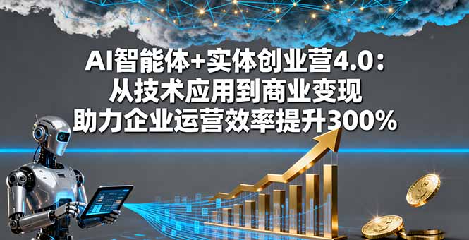 AI智能体+实体创业营4.0:从技术应用到商业变现 助力企业运营效率提升300%-腾渊科技论坛