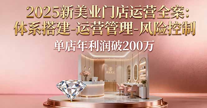 2025新美业门店运营全案：体系搭建-运营管理-风险控制，单店年利润破200万-腾渊科技论坛