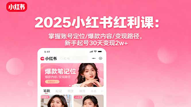 2025小红书红利课：掌握账号定位/爆款内容/变现路径，新手起号30天变现2w+-腾渊科技论坛
