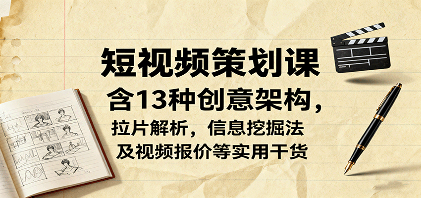 短视频策划课，含13种创意架构，拉片解析，信息挖掘法及视频报价等实用干货-腾渊科技论坛