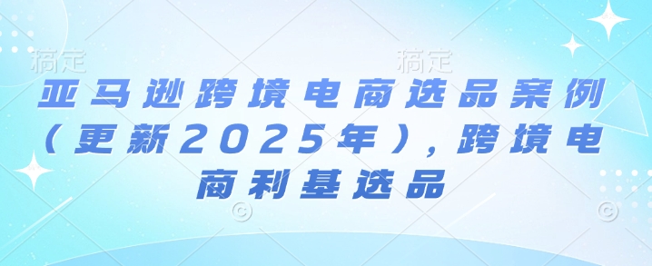 亚马逊跨境电商选品案例(更新2025年10月)，跨境电商利基选品-腾渊科技论坛