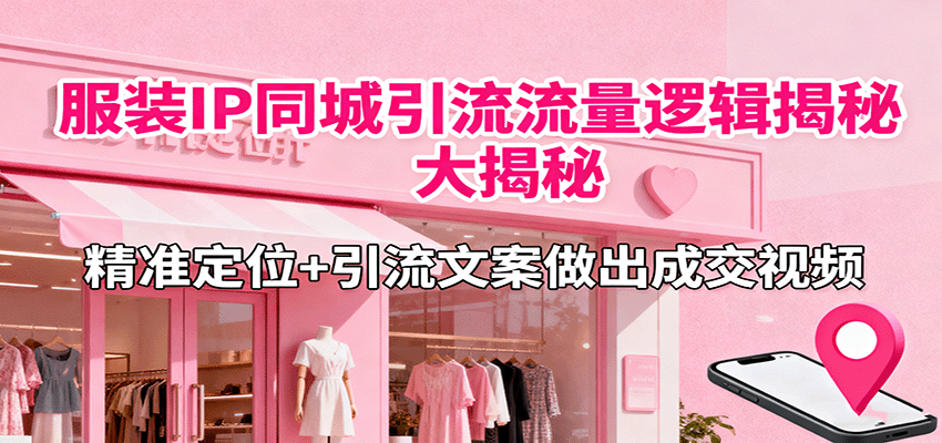 服装IP同城引流流量逻辑大揭秘,精准定位+引流文案做出成交视频-腾渊科技论坛