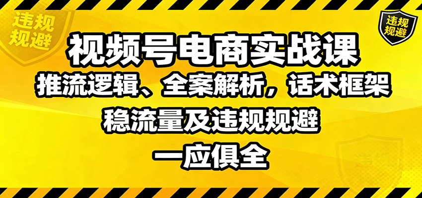 视频号电商实战课：推流逻辑、全案解析，话术框架，稳流量及违规规避等-腾渊科技论坛