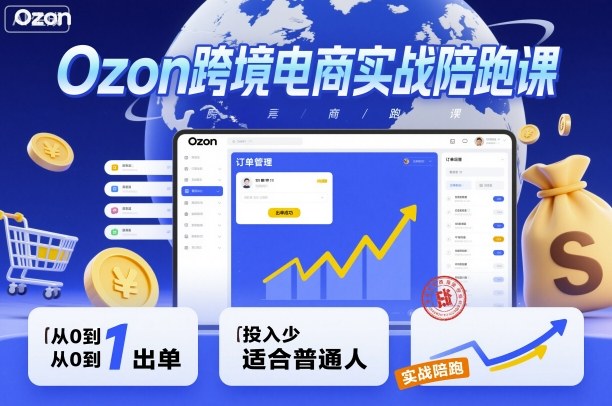 Ozon跨境电商实战陪跑课，教你从0到1出单，投入少适合普通人-腾渊科技论坛