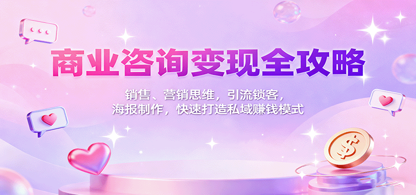 商业咨询变现全攻略：销售、营销思维，引流锁客，海报制作，快速打造私域赚钱模式-腾渊科技论坛