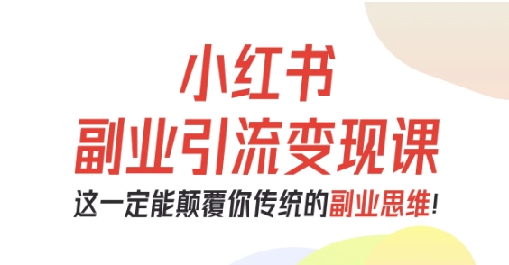 小红书副业引流变现课,从0-1跑通副业项目,这一定能颠覆你传统的副业思维-腾渊科技论坛