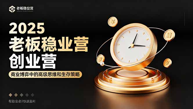 2025老板稳赚创业营:商业博弈中高级思维和生存策略,帮助创业者快速盈利-腾渊科技论坛