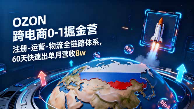 OZON跨境电商0-1掘金营:注册-运营-物流全链路体系,60天快速出单月营收8w-腾渊科技论坛