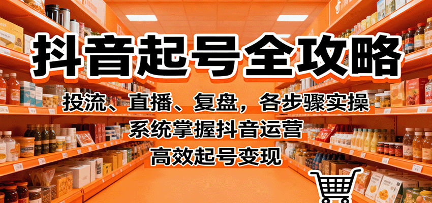 抖音起号全攻略，投流、直播、复盘，各步骤实操，系统掌握抖音运营，高效起号变现-腾渊科技论坛