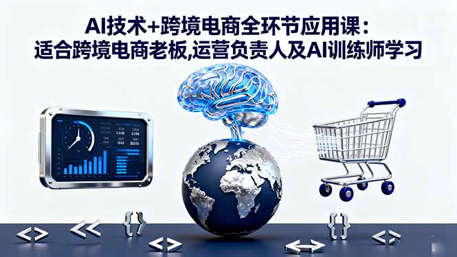 AI技术+跨境电商全环节应用课:适合跨境电商老板,运营负责人及AI训练师学习-腾渊科技论坛