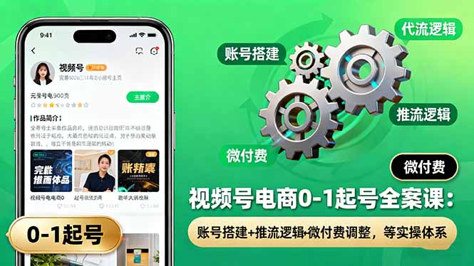 视频号电商0-1起号全案课：账号搭建+推流逻辑+微付费调整，等实操体系-腾渊科技论坛
