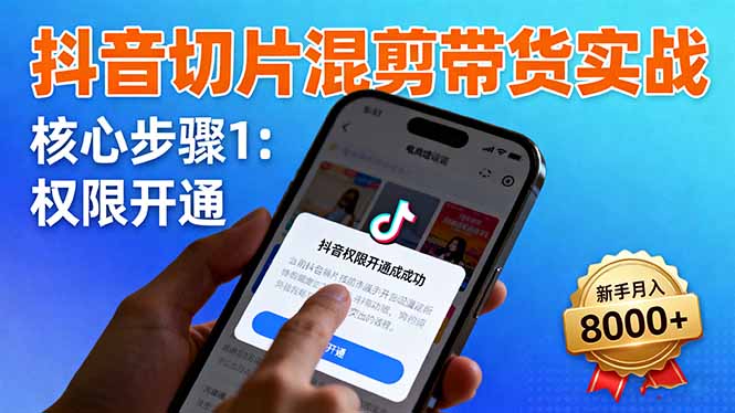 抖音切片混剪带货实战:权限开通、商品挂车、混剪手法,新手月入8000+-腾渊科技论坛